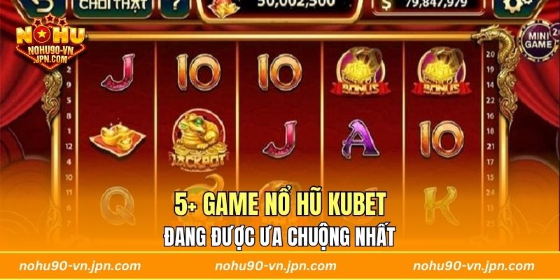 5+ Game Nổ Hũ Kubet đang được ưa chuộng nhất 