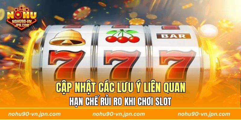 Cập nhật các lưu ý liên quan hạn chế rủi ro khi chơi slot 
