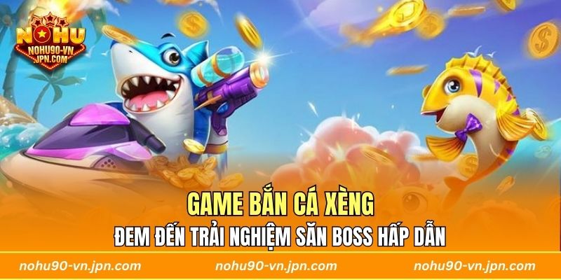 Game Bắn Cá Xèng đem đến trải nghiệm săn boss hấp dẫn