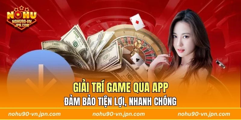 Giải trí game qua app đảm bảo tiện lợi, nhanh chóng