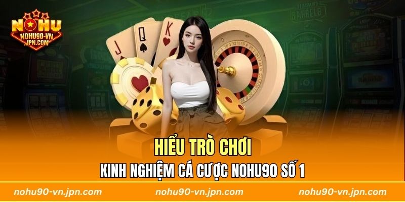 Hiểu trò chơi được nhắc đến nhiều trong kinh nghiệm cá cược Nohu90