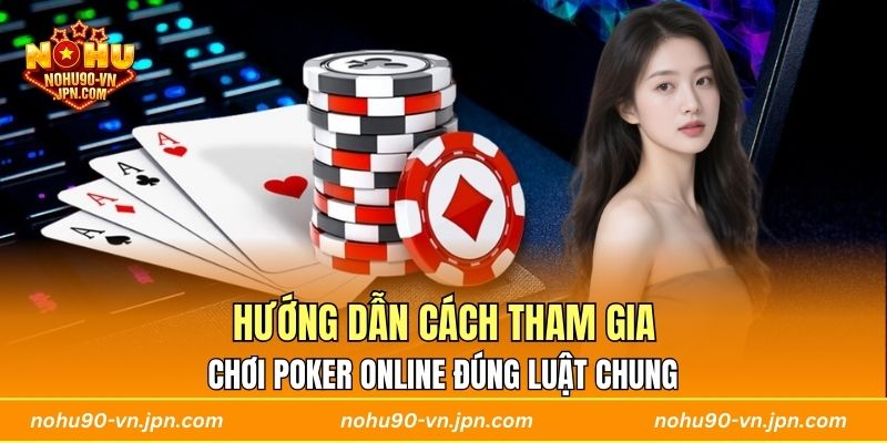 Hướng dẫn cách tham gia chơi Poker online đúng luật chung 