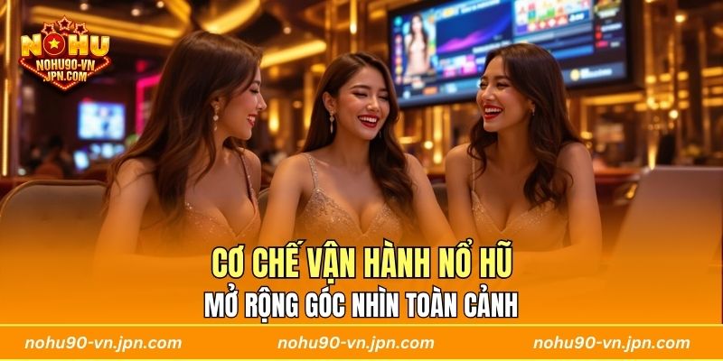 Mở rộng góc nhìn toàn cảnh về cơ chế vận hành nổ hũ